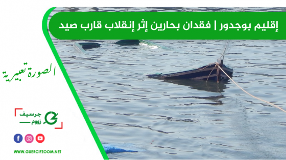إقليم بوجدور | فقدان بحارين إثر إنقلاب قارب صيد