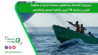 نيجيريا | قراصنة يختطفون سفينة تركية و سقوط قتيل و إحتجاز 18 آخرين وأنقرة تسعى لإنقاذهم