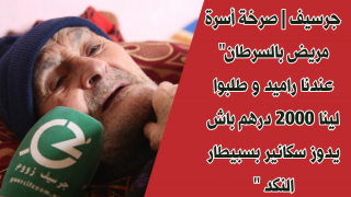 جرسيف | صرخة أسرة مريض بالسرطان” عندنا راميد و طلبوا لينا 2000 درهم باش يدوز سكانير بسبيطار النكد ” + فيديو